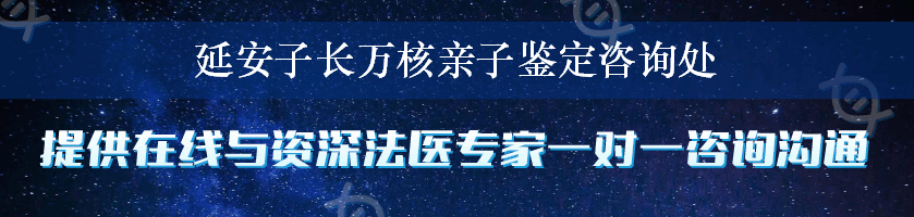 延安子长万核亲子鉴定咨询处